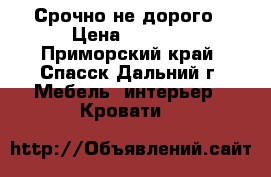 Срочно не дорого › Цена ­ 8 000 - Приморский край, Спасск-Дальний г. Мебель, интерьер » Кровати   